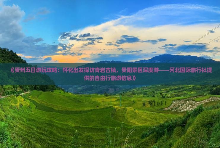 《贵州五日游玩攻略：怀化出发探访青岩古镇，贵阳景区深度游——河北国际旅行社提供的自由行旅游信息》