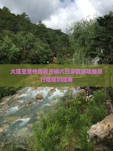 大理至贵州青岩古镇六日深度游攻略及行程规划指南