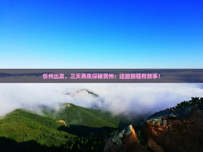 忻州出发，三天两夜探秘贵州：这趟旅程有故事！