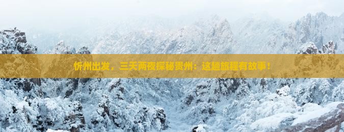 忻州出发，三天两夜探秘贵州：这趟旅程有故事！