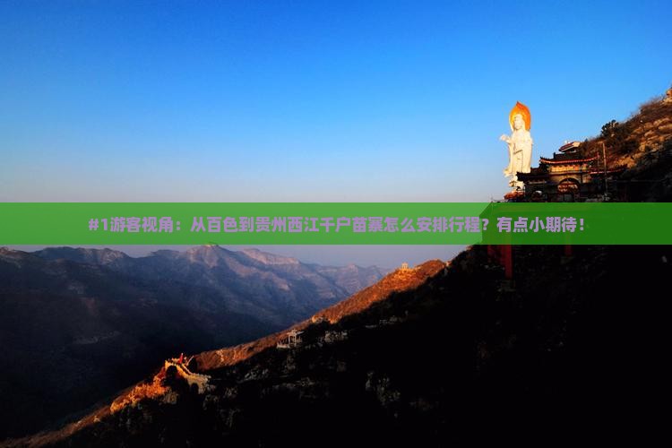 #1游客视角：从百色到贵州西江千户苗寨怎么安排行程？有点小期待！