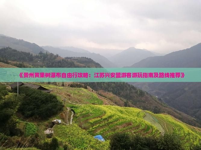 《贵州黄果树瀑布自由行攻略：江苏兴安盟游客游玩指南及路线推荐》