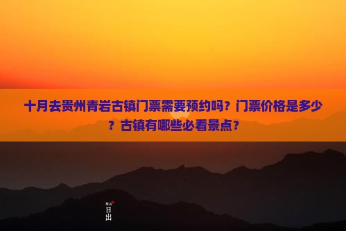 十月去贵州青岩古镇门票需要预约吗？门票价格是多少？古镇有哪些必看景点？