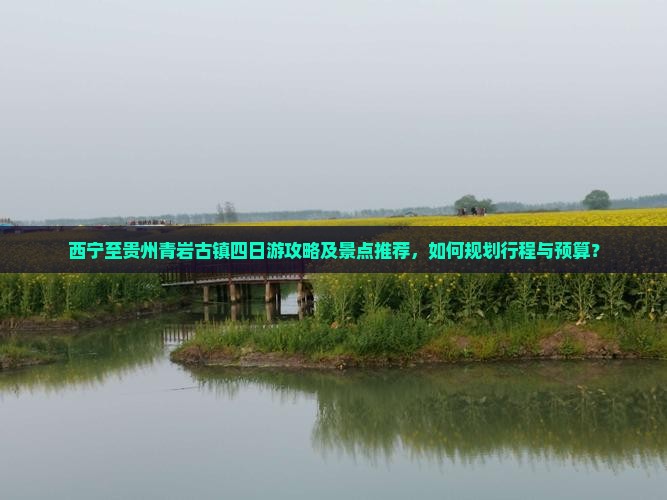 西宁至贵州青岩古镇四日游攻略及景点推荐，如何规划行程与预算？
