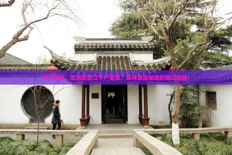 六天穿越，定西到西江千户苗寨，探寻苗族秘境的奇幻旅程！