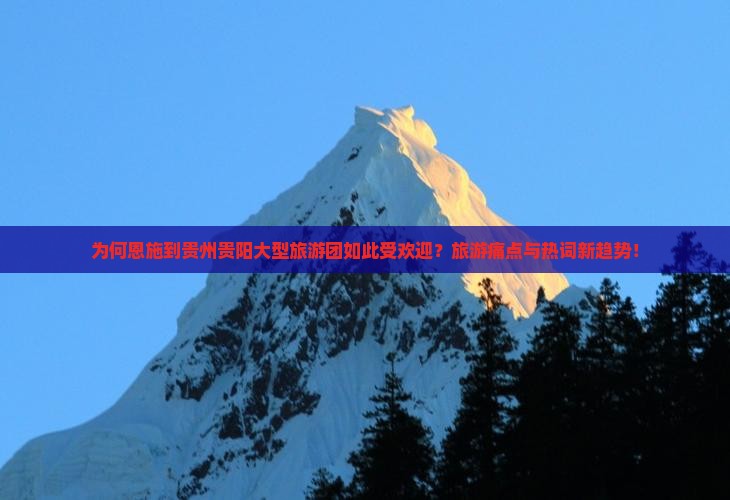 为何恩施到贵州贵阳大型旅游团如此受欢迎？旅游痛点与热词新趋势！