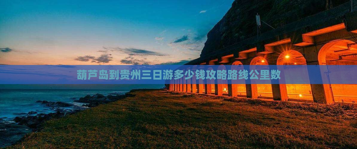 葫芦岛到贵州三日游多少钱攻略路线公里数