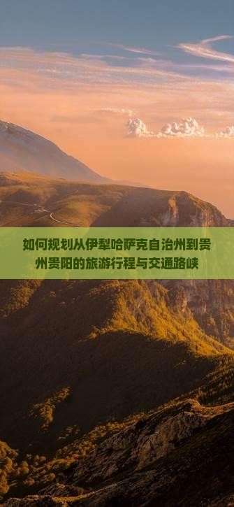 如何规划从伊犁哈萨克自治州到贵州贵阳的旅游行程与交通路峡