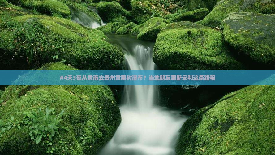 #4天3夜从黄南去贵州黄果树瀑布？当地朋友果断安利这条路稀