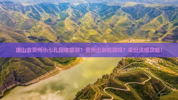 唐山去贵州小七孔团体旅游？贵州出游怕麻烦？来份详细攻略！