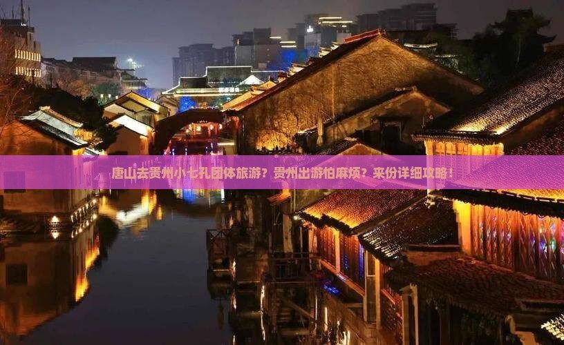 唐山去贵州小七孔团体旅游？贵州出游怕麻烦？来份详细攻略！