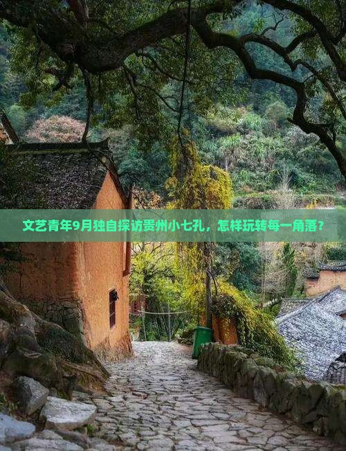 文艺青年9月独自探访贵州小七孔，怎样玩转每一角落？