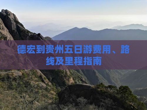 德宏到贵州五日游费用、路线及里程指南