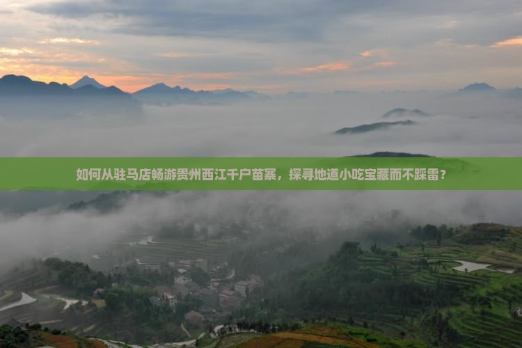 如何从驻马店畅游贵州西江千户苗寨，探寻地道小吃宝藏而不踩雷？