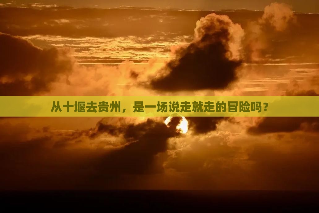 从十堰去贵州，是一场说走就走的冒险吗？