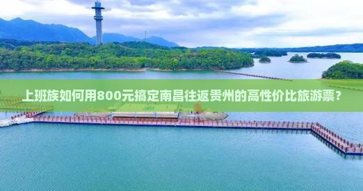 上班族如何用800元搞定南昌往返贵州的高性价比旅游票？