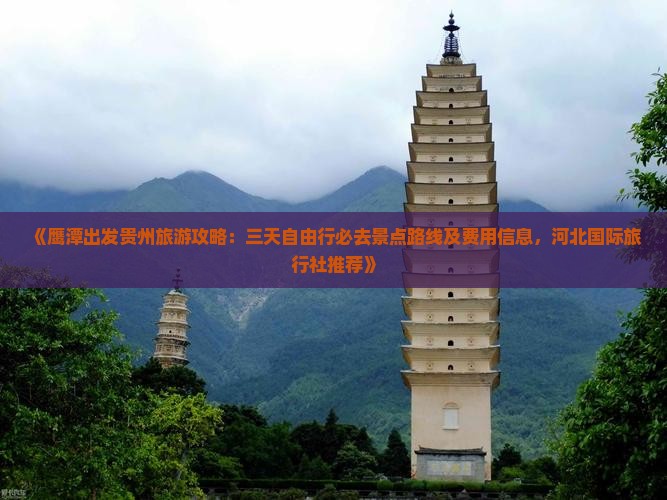 《鹰潭出发贵州旅游攻略：三天自由行必去景点路线及费用信息，河北国际旅行社推荐》