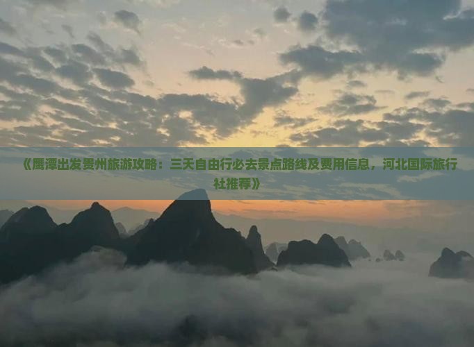 《鹰潭出发贵州旅游攻略：三天自由行必去景点路线及费用信息，河北国际旅行社推荐》