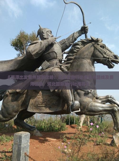 《鹰潭出发贵州旅游攻略：三天自由行必去景点路线及费用信息，河北国际旅行社推荐》