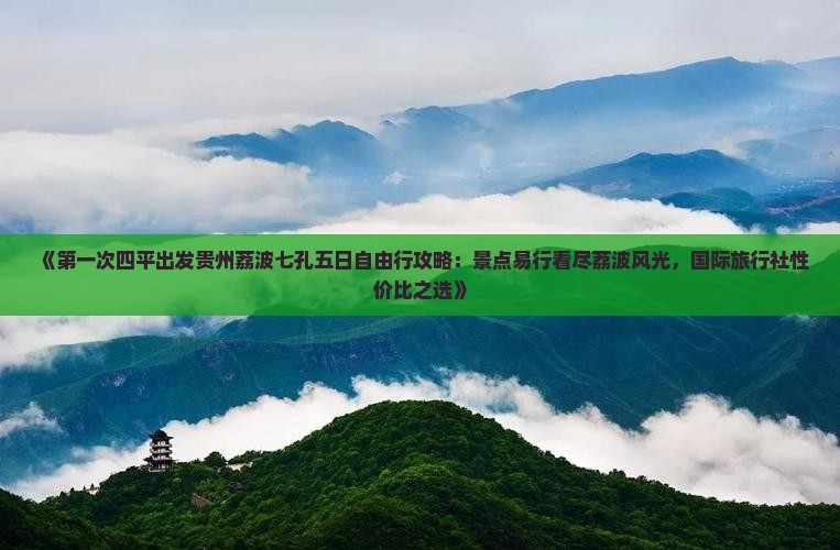 《第一次四平出发贵州荔波七孔五日自由行攻略：景点易行看尽荔波风光，国际旅行社性价比之选》