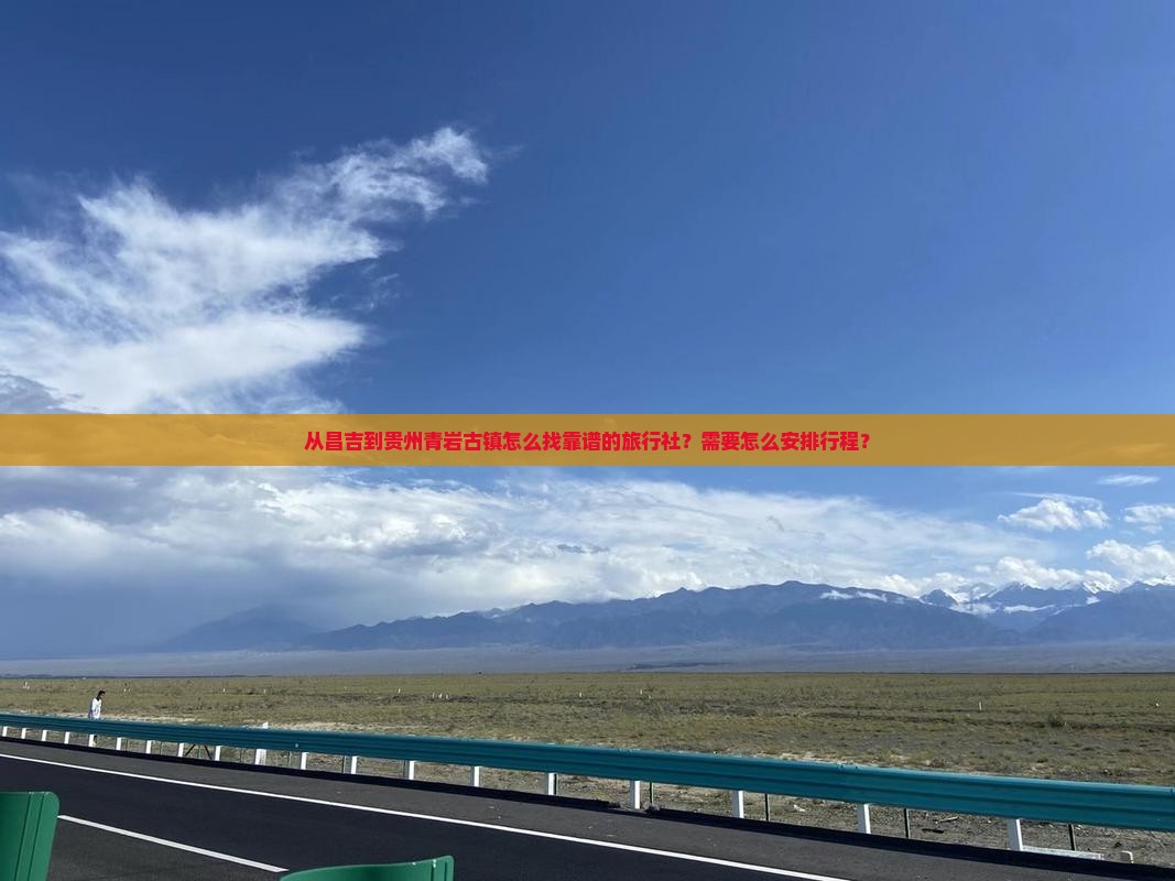 从昌吉到贵州青岩古镇怎么找靠谱的旅行社？需要怎么安排行程？