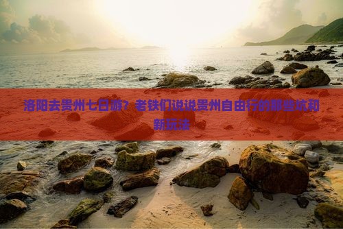 洛阳去贵州七日游？老铁们说说贵州自由行的那些坑和新玩法