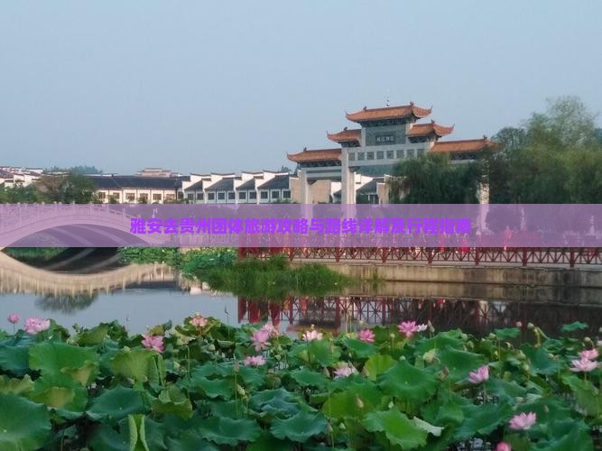 雅安去贵州团体旅游攻略与路线详解及行程指南
