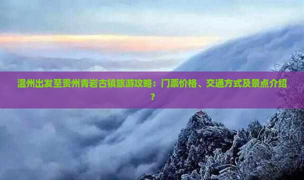 温州出发至贵州青岩古镇旅游攻略：门票价格、交通方式及景点介绍？