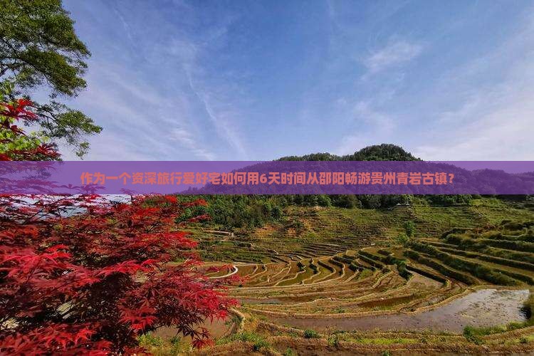 作为一个资深旅行爱好宅如何用6天时间从邵阳畅游贵州青岩古镇？