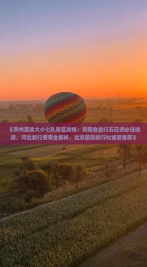 《贵州荔波大小七孔景区攻略：贵阳自由行五日游必佳选择，河北旅行费用全解析，北京国际旅行社诚意推荐》