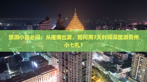 旅游小白必问：从淮南出发，如何用7天时间深度游贵州小七孔？
