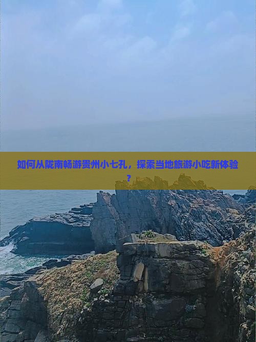 如何从陇南畅游贵州小七孔，探索当地旅游小吃新体验？