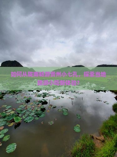 如何从陇南畅游贵州小七孔，探索当地旅游小吃新体验？