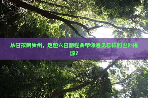从甘孜到贵州，这趟六日旅程会带你遇见怎样的世外桃源？
