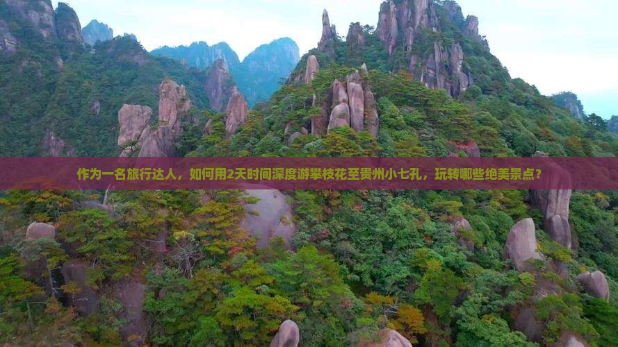 作为一名旅行达人，如何用2天时间深度游攀枝花至贵州小七孔，玩转哪些绝美景点？