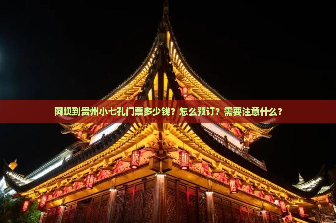 阿坝到贵州小七孔门票多少钱？怎么预订？需要注意什么？