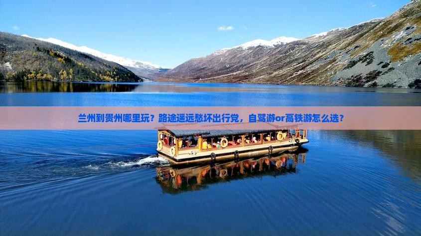 兰州到贵州哪里玩？路途遥远愁坏出行党，自驾游or高铁游怎么选？