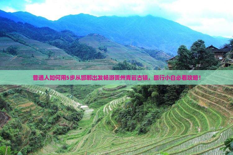 普通人如何用5步从邯郸出发畅游贵州青岩古镇，旅行小白必看攻略！