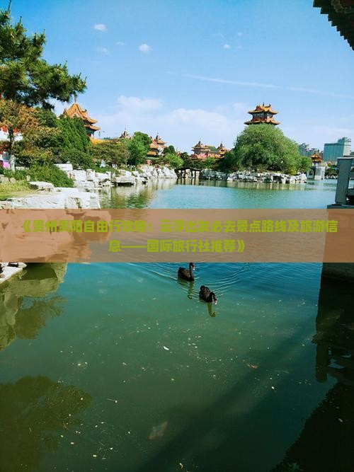 《贵州贵阳自由行攻略：云浮出发必去景点路线及旅游信息——国际旅行社推荐》