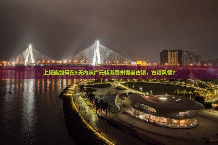 上班族如何在5天内从广元畅游贵州青岩古镇，古镇风情？