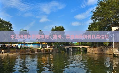 中卫到贵州贵阳攻略：路线、票查询及特价机票信息