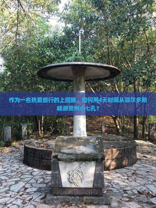 作为一名热爱旅行的上班族，如何用4天时间从鄂尔多斯畅游贵州小七孔？