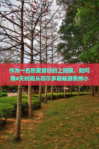 作为一名热爱旅行的上班族，如何用4天时间从鄂尔多斯畅游贵州小七孔？