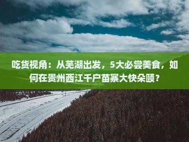 吃货视角：从芜湖出发，5大必尝美食，如何在贵州西江千户苗寨大快朵颐？