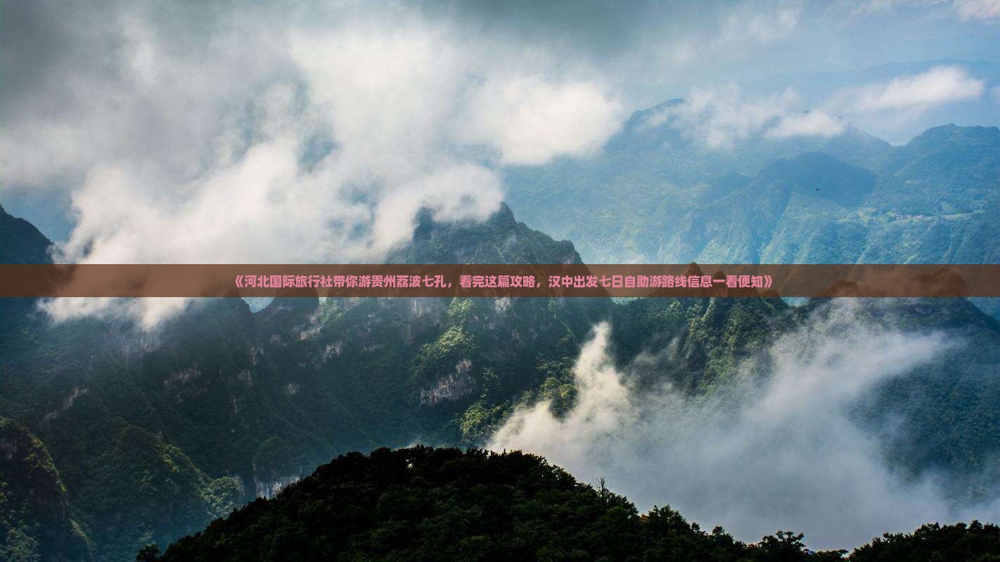 《河北国际旅行社带你游贵州荔波七孔，看完这篇攻略，汉中出发七日自助游路线信息一看便知》