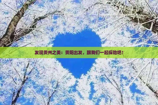 发现贵州之美：贵阳出发，跟我们一起探险吧！