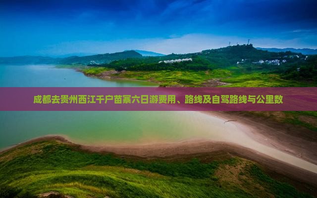 成都去贵州西江千户苗寨六日游费用、路线及自驾路线与公里数