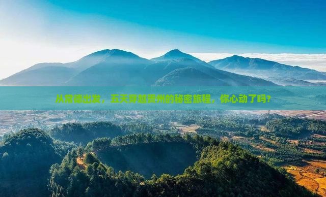 从常德出发，五天穿越贵州的秘密旅程，你心动了吗？