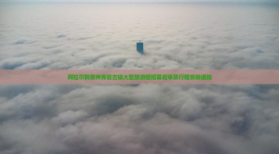 阿拉尔到贵州青岩古镇大型旅游团招募启事及行程安排通知