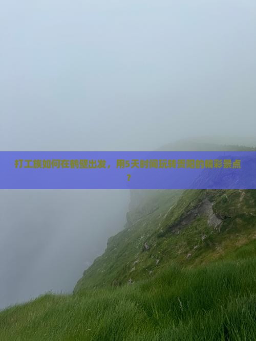 打工族如何在鹤壁出发，用5天时间玩转贵阳的精彩景点？